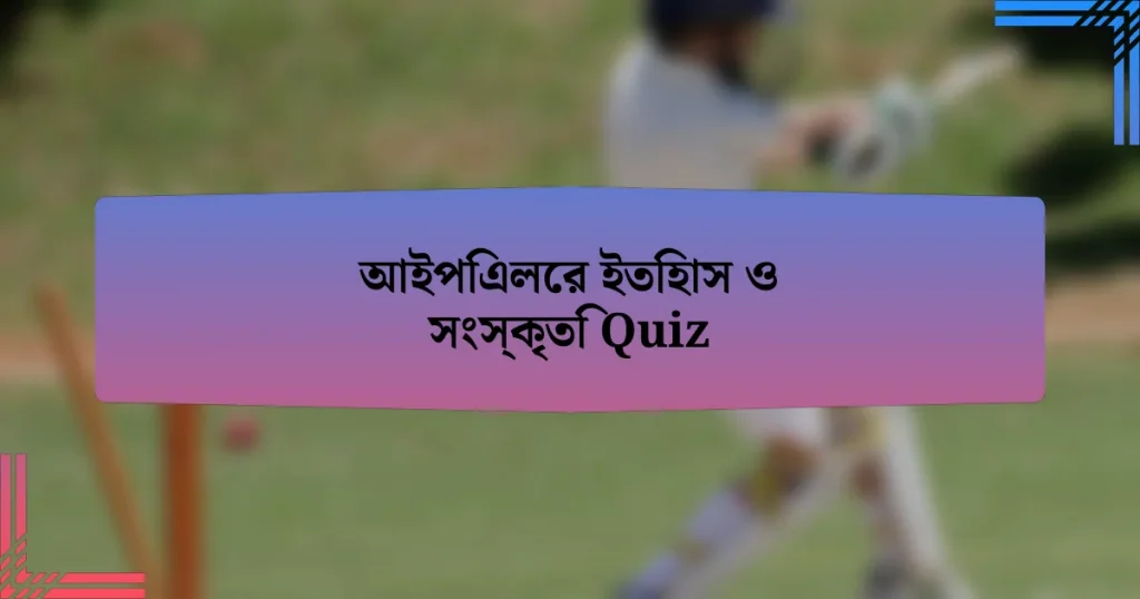 আইপিএলের ইতিহাস ও সংস্কৃতি Quiz