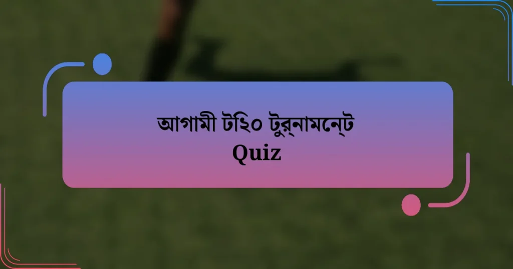 আগামী টি২০ টুর্নামেন্ট Quiz