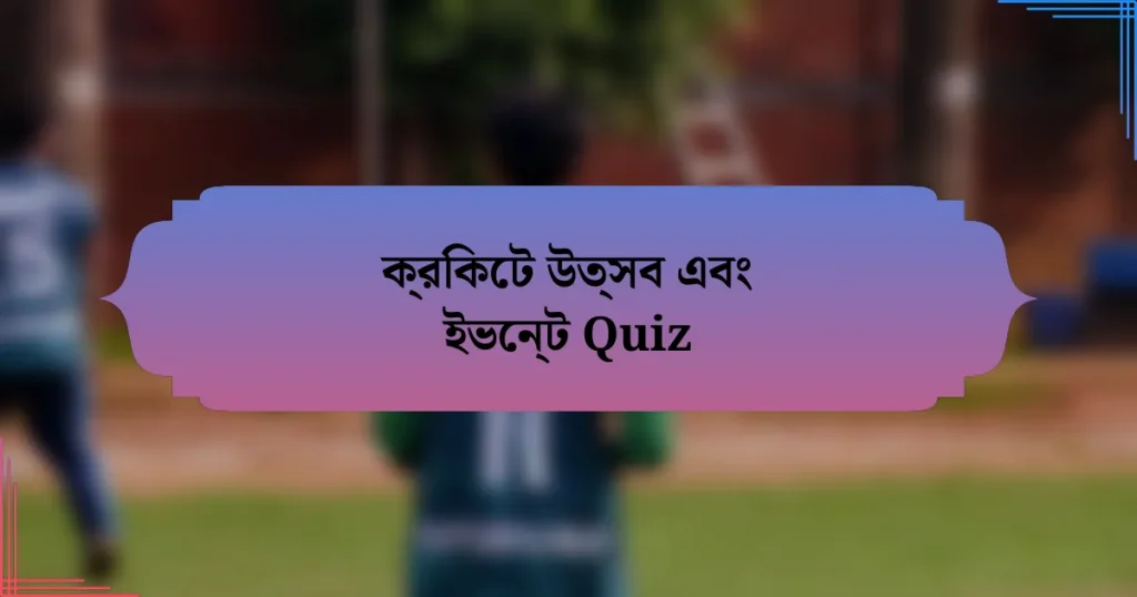 ক্রিকেট উত্সব এবং ইভেন্ট Quiz