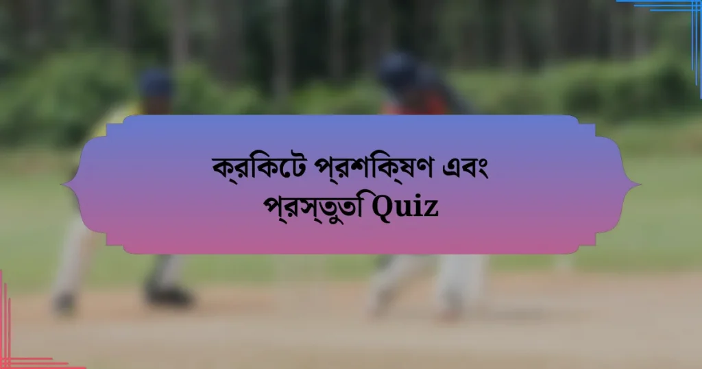 ক্রিকেট প্রশিক্ষণ এবং প্রস্তুতি Quiz