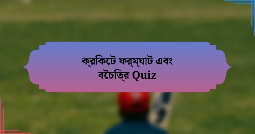 ক্রিকেট ফর্ম্যাট এবং বৈচিত্র Quiz