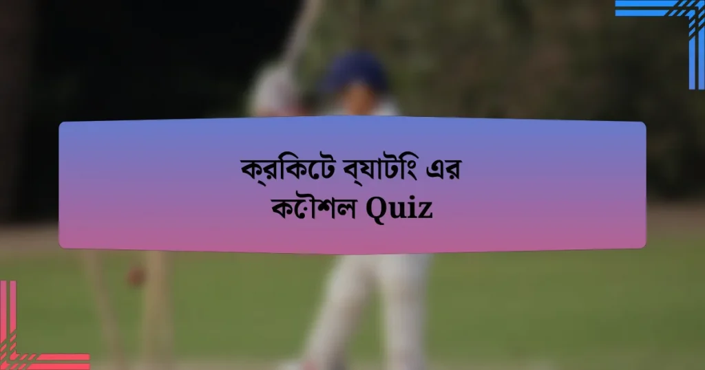 ক্রিকেট ব্যাটিং এর কৌশল Quiz