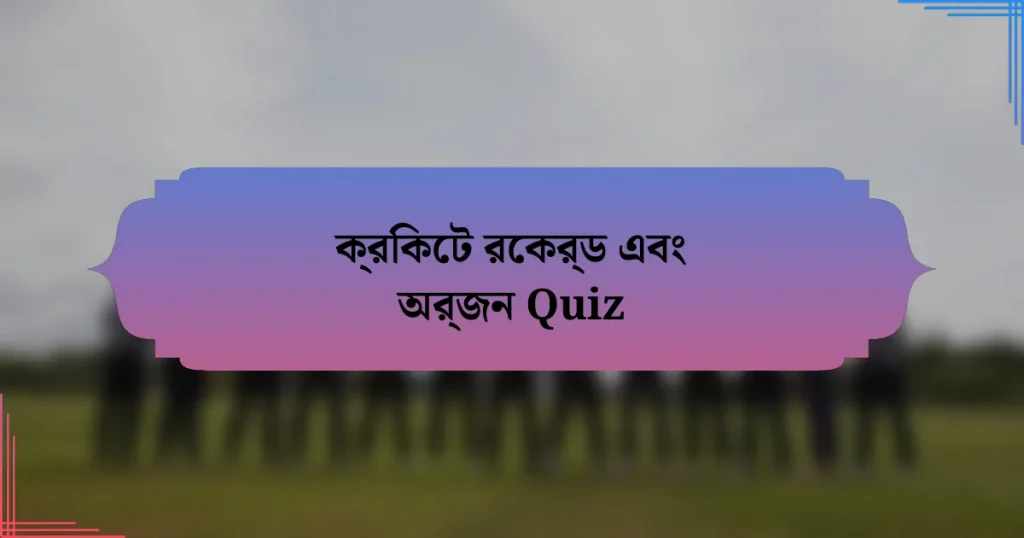 ক্রিকেট রেকর্ড এবং অর্জন Quiz