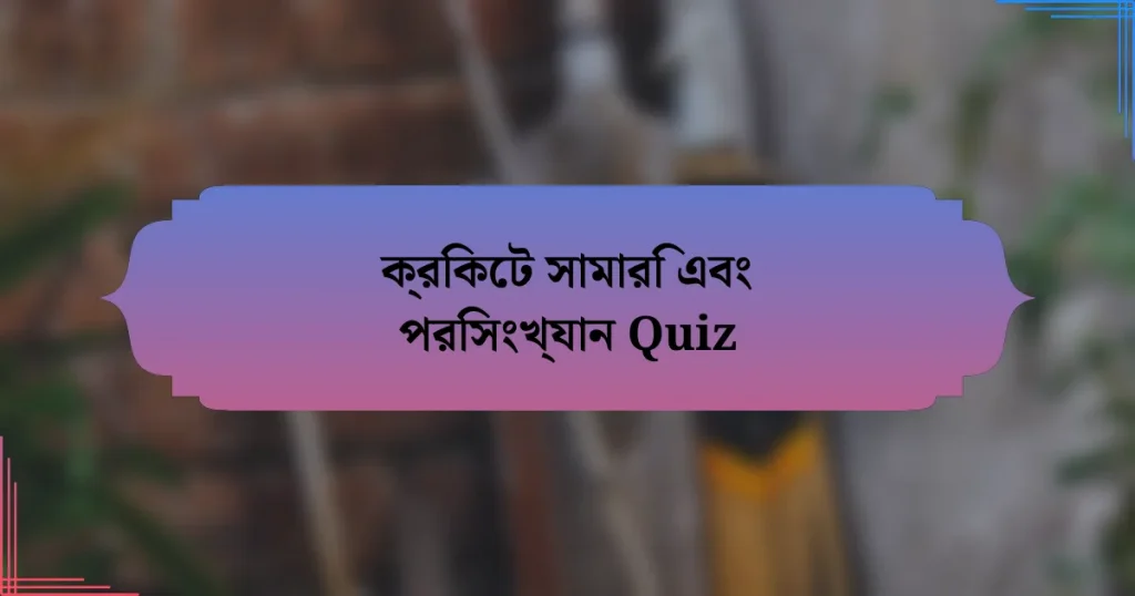 ক্রিকেট সামারি এবং পরিসংখ্যান Quiz