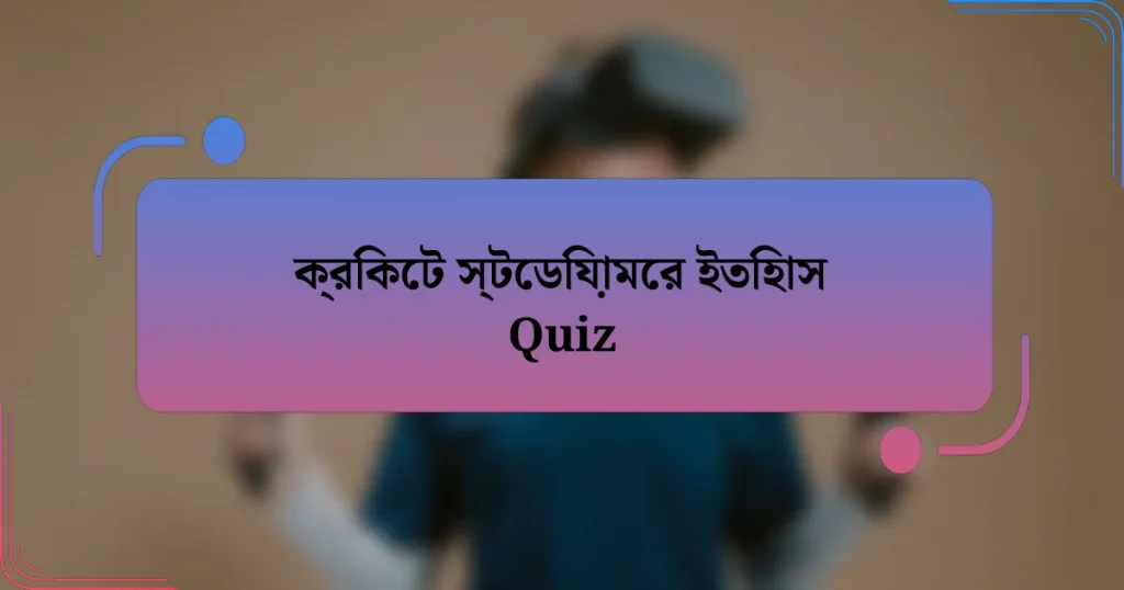 ক্রিকেট স্টেডিয়ামের ইতিহাস Quiz