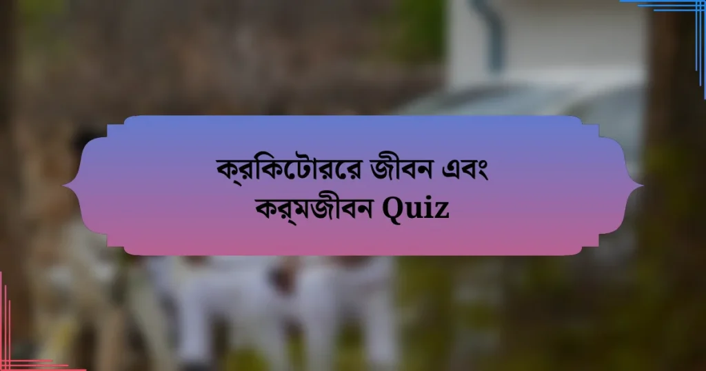 ক্রিকেটারের জীবন এবং কর্মজীবন Quiz