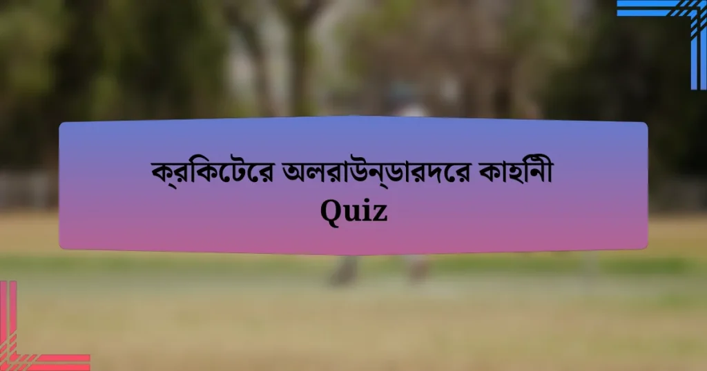 ক্রিকেটের অলরাউন্ডারদের কাহিনী Quiz