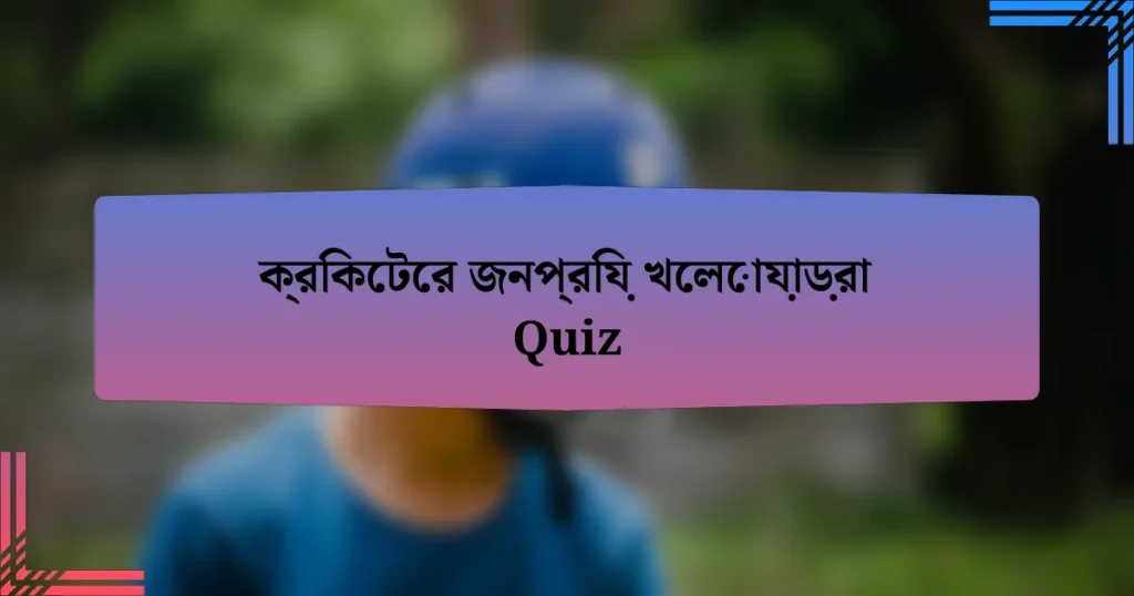 ক্রিকেটের জনপ্রিয় খেলোয়াড়রা Quiz