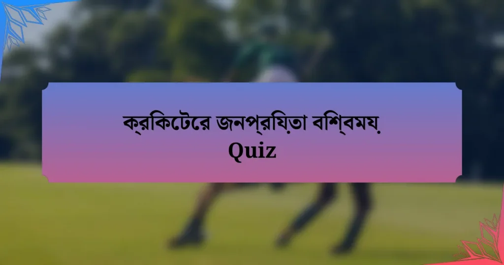 ক্রিকেটের জনপ্রিয়তা বিশ্বময় Quiz