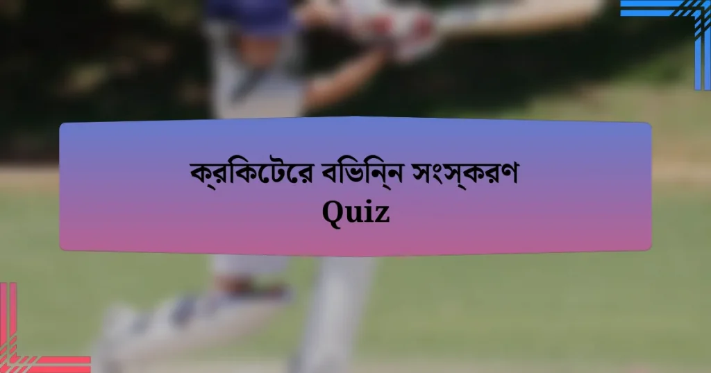 ক্রিকেটের বিভিন্ন সংস্করণ Quiz