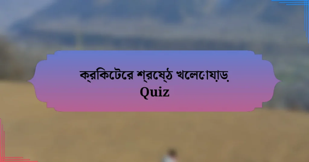 ক্রিকেটের শ্রেষ্ঠ খেলোয়াড় Quiz