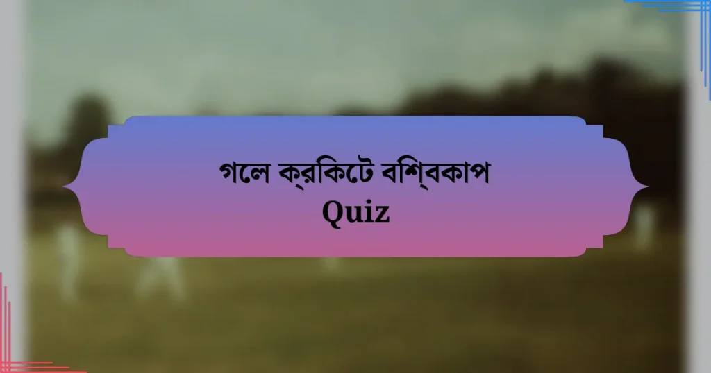 গেল ক্রিকেট বিশ্বকাপ Quiz