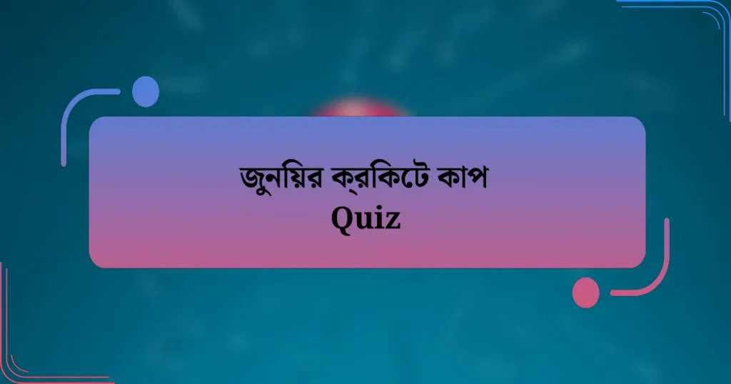 জুনিয়র ক্রিকেট কাপ Quiz