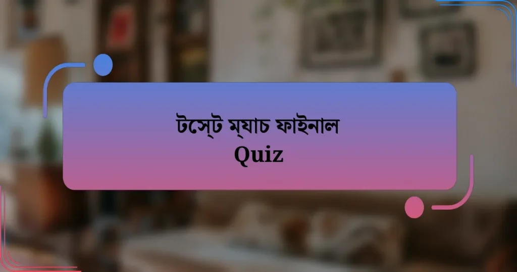 টেস্ট ম্যাচ ফাইনাল Quiz