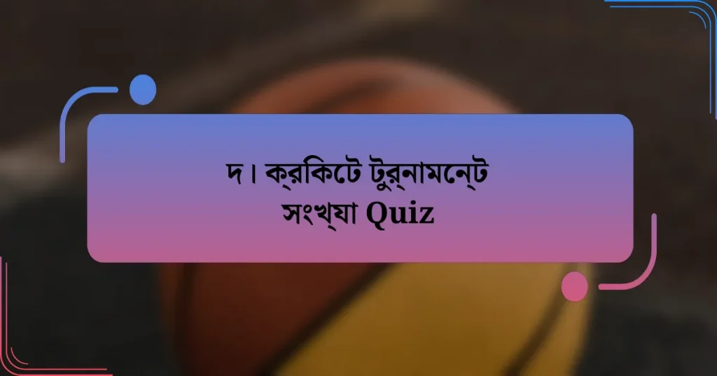 দ। ক্রিকেট টুর্নামেন্ট সংখ্যা Quiz