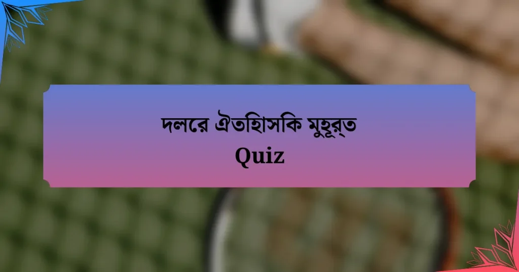 দলের ঐতিহাসিক মুহূর্ত Quiz