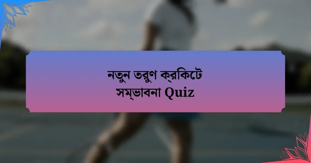 নতুন তরুণ ক্রিকেট সম্ভাবনা Quiz