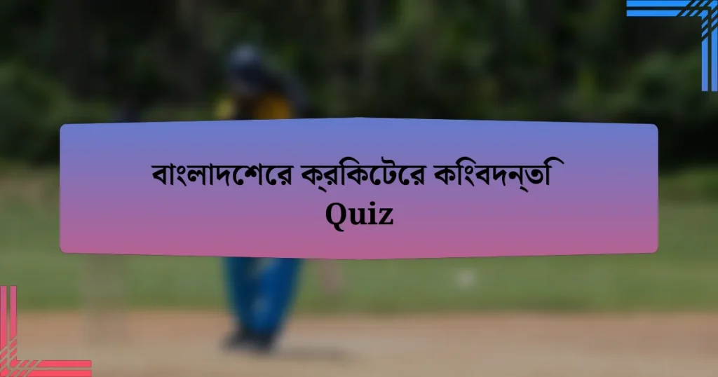 বাংলাদেশের ক্রিকেটের কিংবদন্তি Quiz